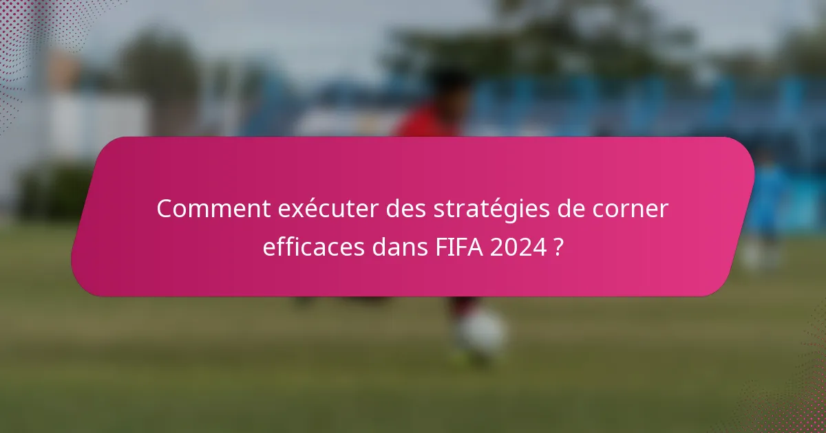 Comment exécuter des stratégies de corner efficaces dans FIFA 2024 ?