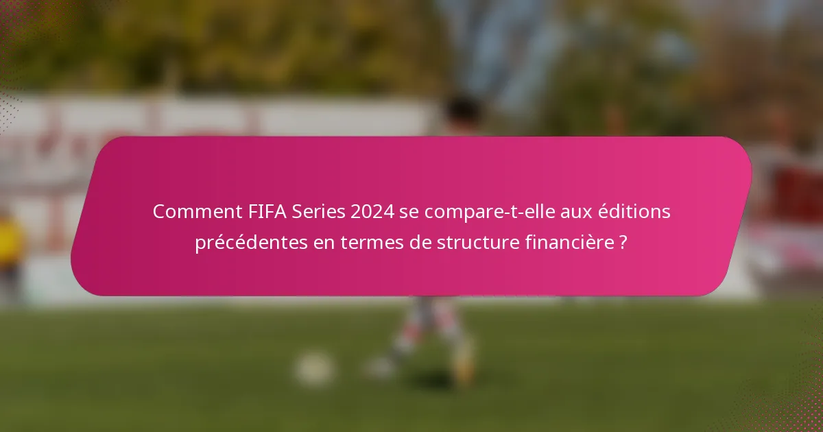Comment FIFA Series 2024 se compare-t-elle aux éditions précédentes en termes de structure financière ?