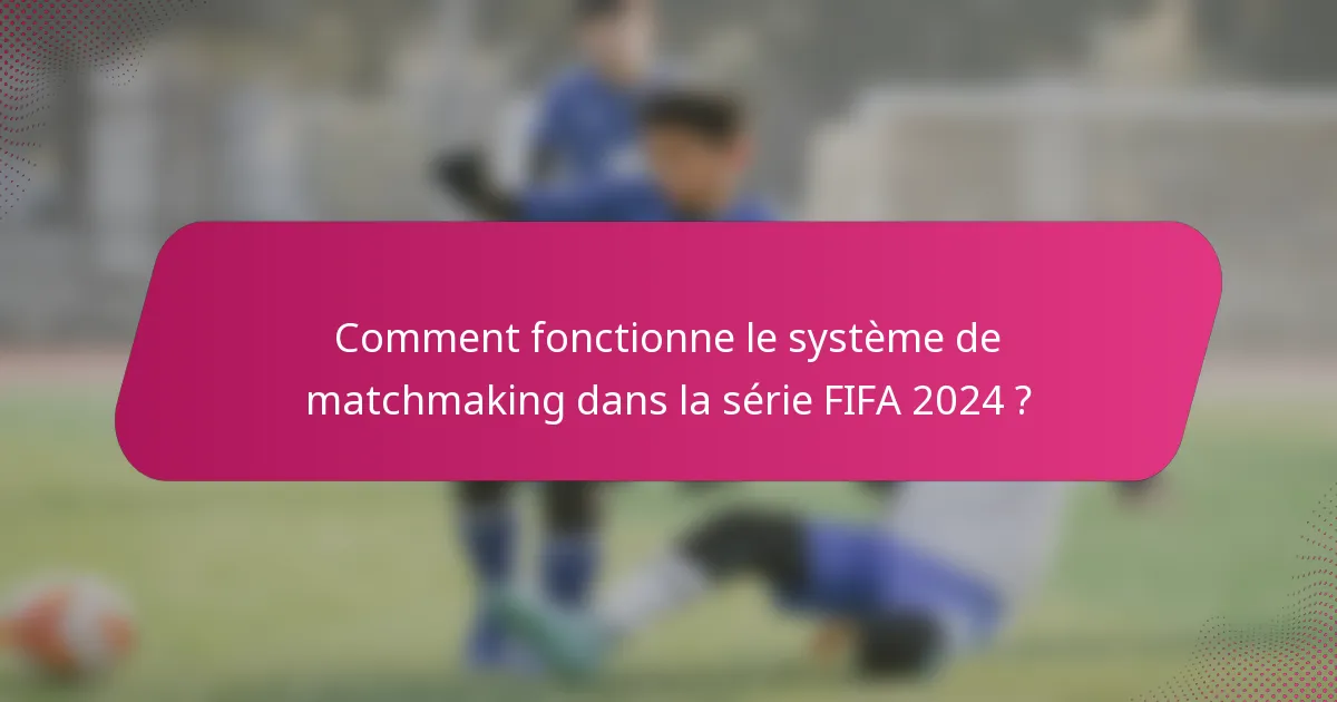Comment fonctionne le système de matchmaking dans la série FIFA 2024 ?
