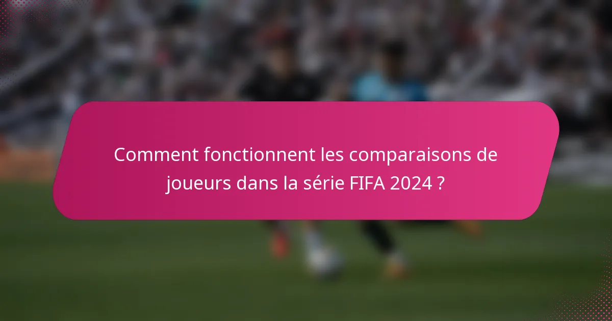 Comment fonctionnent les comparaisons de joueurs dans la série FIFA 2024 ?