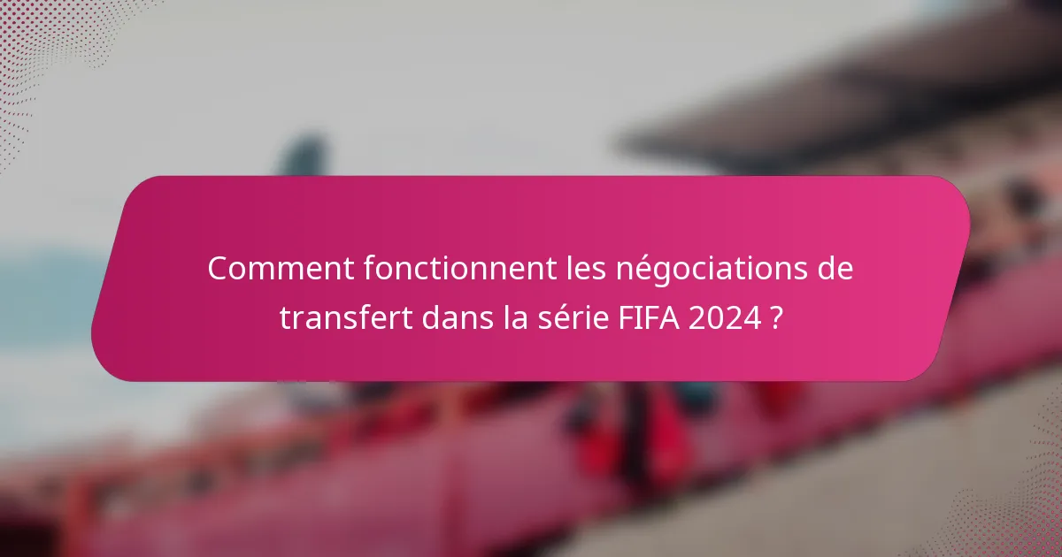 Comment fonctionnent les négociations de transfert dans la série FIFA 2024 ?