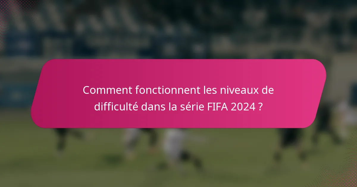 Comment fonctionnent les niveaux de difficulté dans la série FIFA 2024 ?