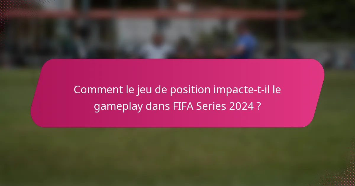 Comment le jeu de position impacte-t-il le gameplay dans FIFA Series 2024 ?