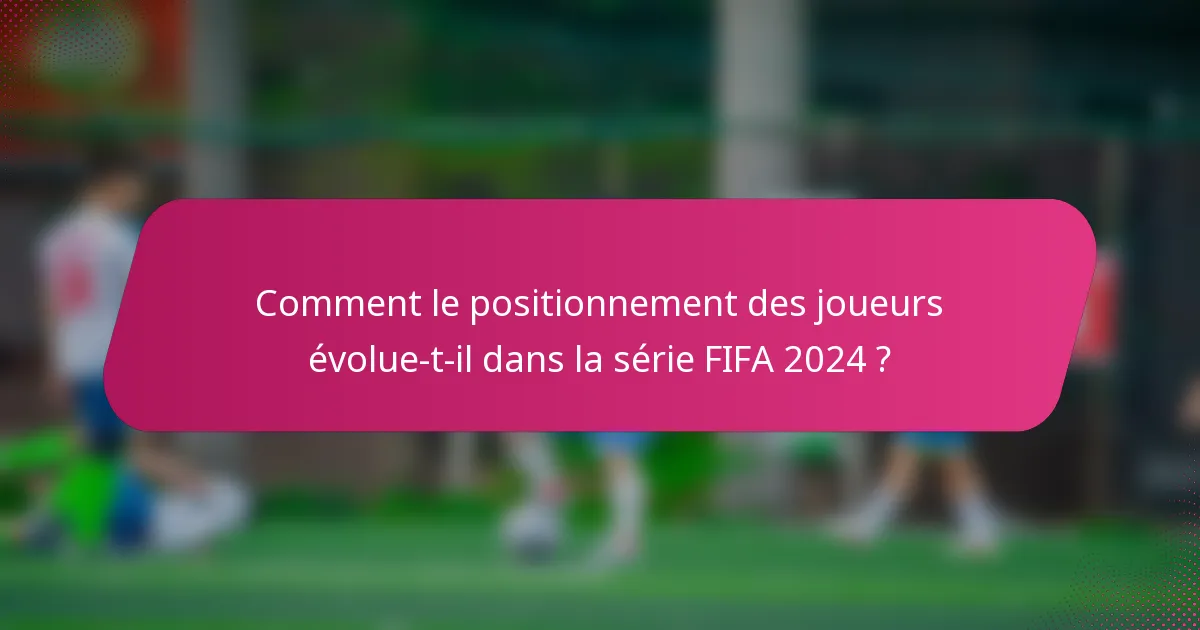Comment le positionnement des joueurs évolue-t-il dans la série FIFA 2024 ?