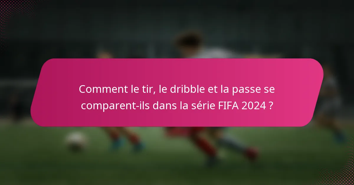 Comment le tir, le dribble et la passe se comparent-ils dans la série FIFA 2024 ?