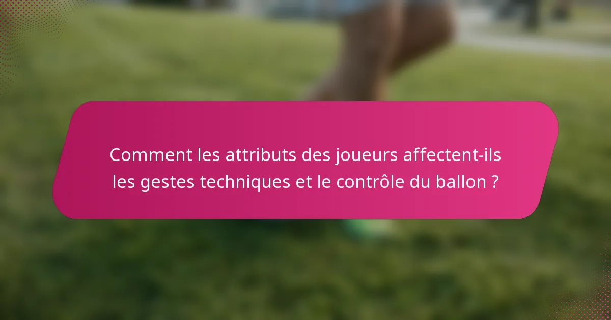 Comment les attributs des joueurs affectent-ils les gestes techniques et le contrôle du ballon ?