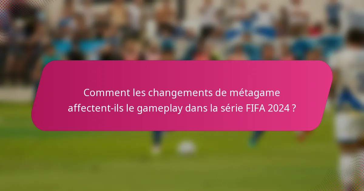 Comment les changements de métagame affectent-ils le gameplay dans la série FIFA 2024 ?