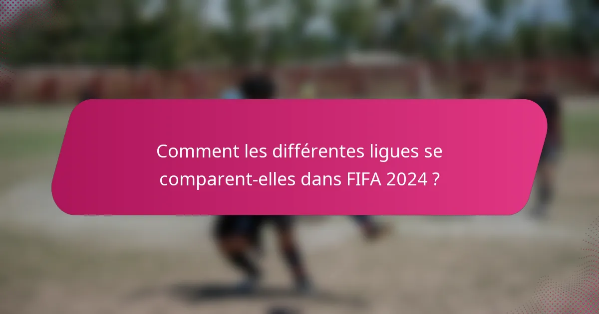 Comment les différentes ligues se comparent-elles dans FIFA 2024 ?