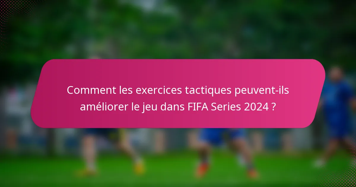 Comment les exercices tactiques peuvent-ils améliorer le jeu dans FIFA Series 2024 ?