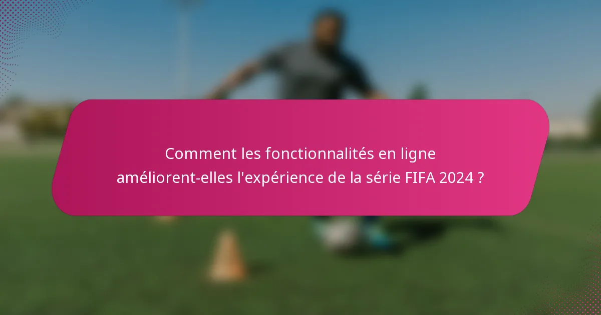 Comment les fonctionnalités en ligne améliorent-elles l'expérience de la série FIFA 2024 ?