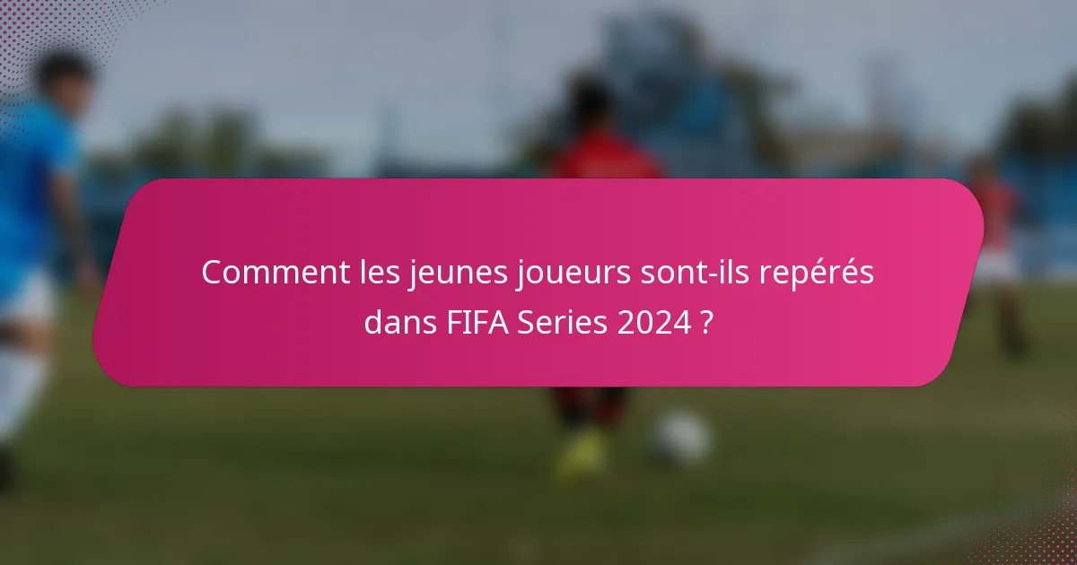 Comment les jeunes joueurs sont-ils repérés dans FIFA Series 2024 ?