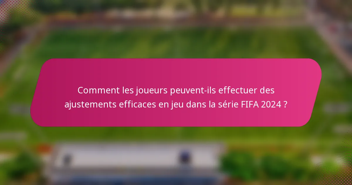 Comment les joueurs peuvent-ils effectuer des ajustements efficaces en jeu dans la série FIFA 2024 ?