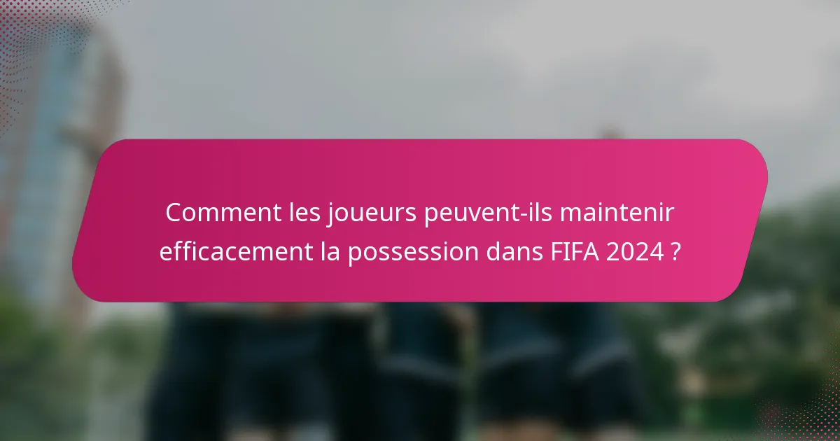 Comment les joueurs peuvent-ils maintenir efficacement la possession dans FIFA 2024 ?