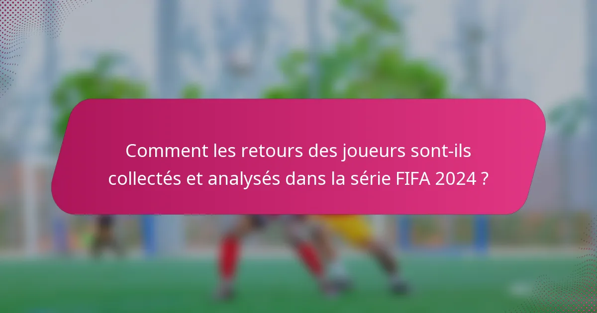 Comment les retours des joueurs sont-ils collectés et analysés dans la série FIFA 2024 ?