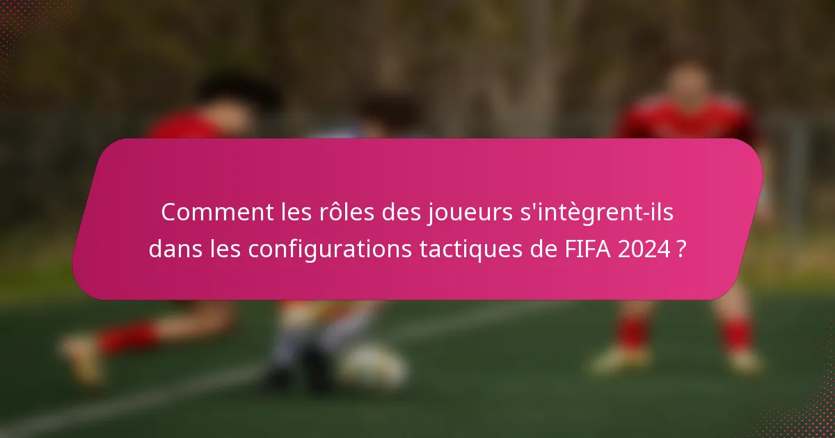 Comment les rôles des joueurs s'intègrent-ils dans les configurations tactiques de FIFA 2024 ?