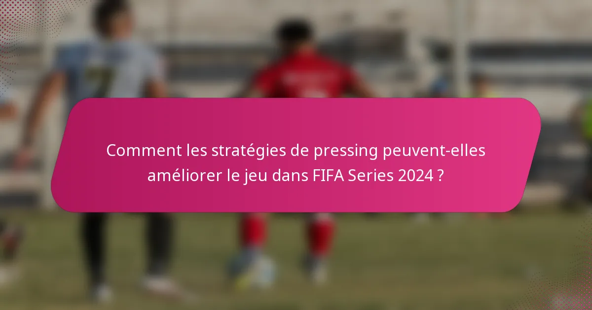 Comment les stratégies de pressing peuvent-elles améliorer le jeu dans FIFA Series 2024 ?