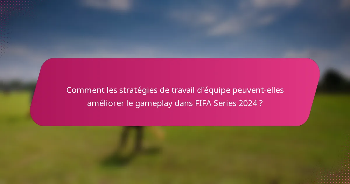 Comment les stratégies de travail d'équipe peuvent-elles améliorer le gameplay dans FIFA Series 2024 ?