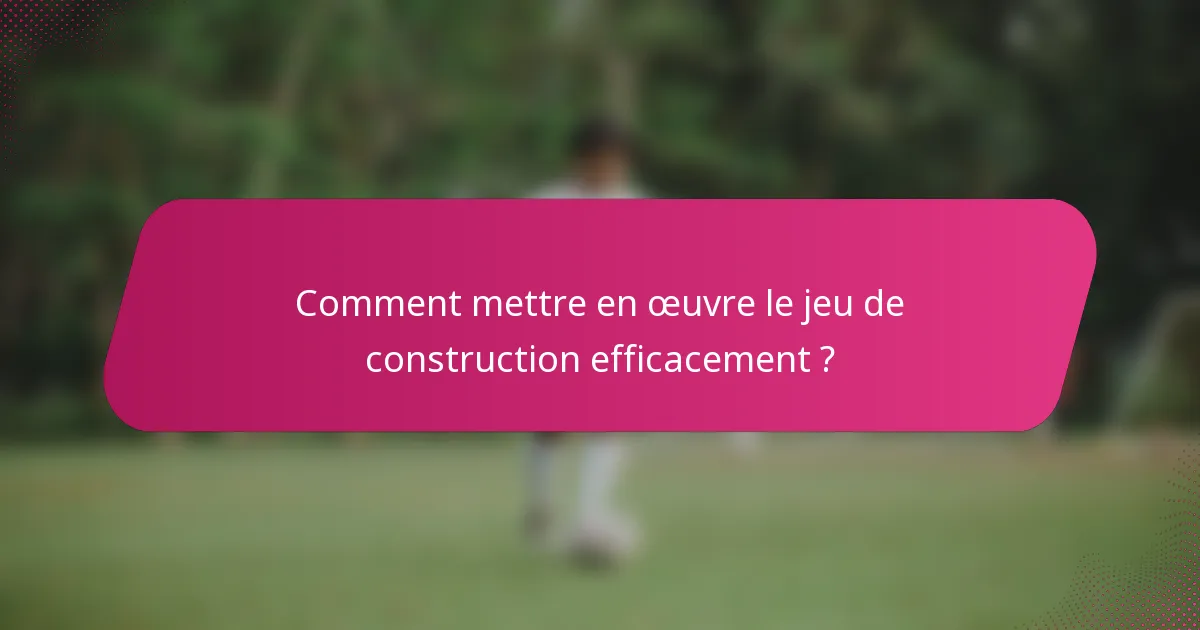 Comment mettre en œuvre le jeu de construction efficacement ?