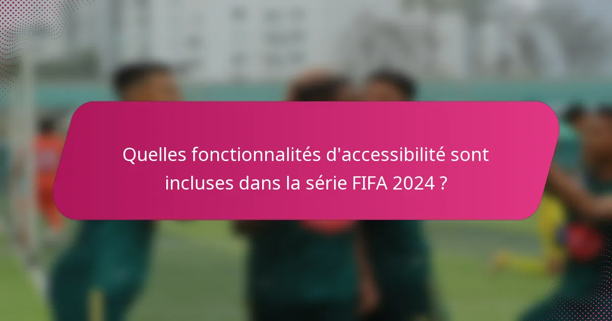 Quelles fonctionnalités d'accessibilité sont incluses dans la série FIFA 2024 ?