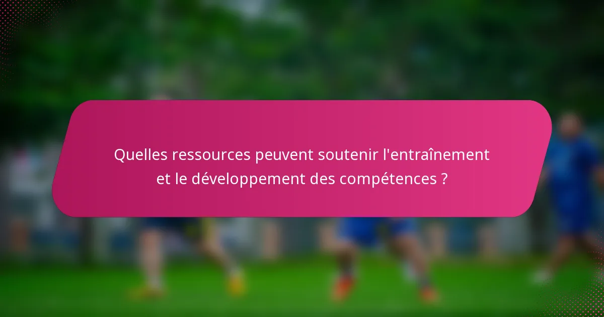 Quelles ressources peuvent soutenir l'entraînement et le développement des compétences ?
