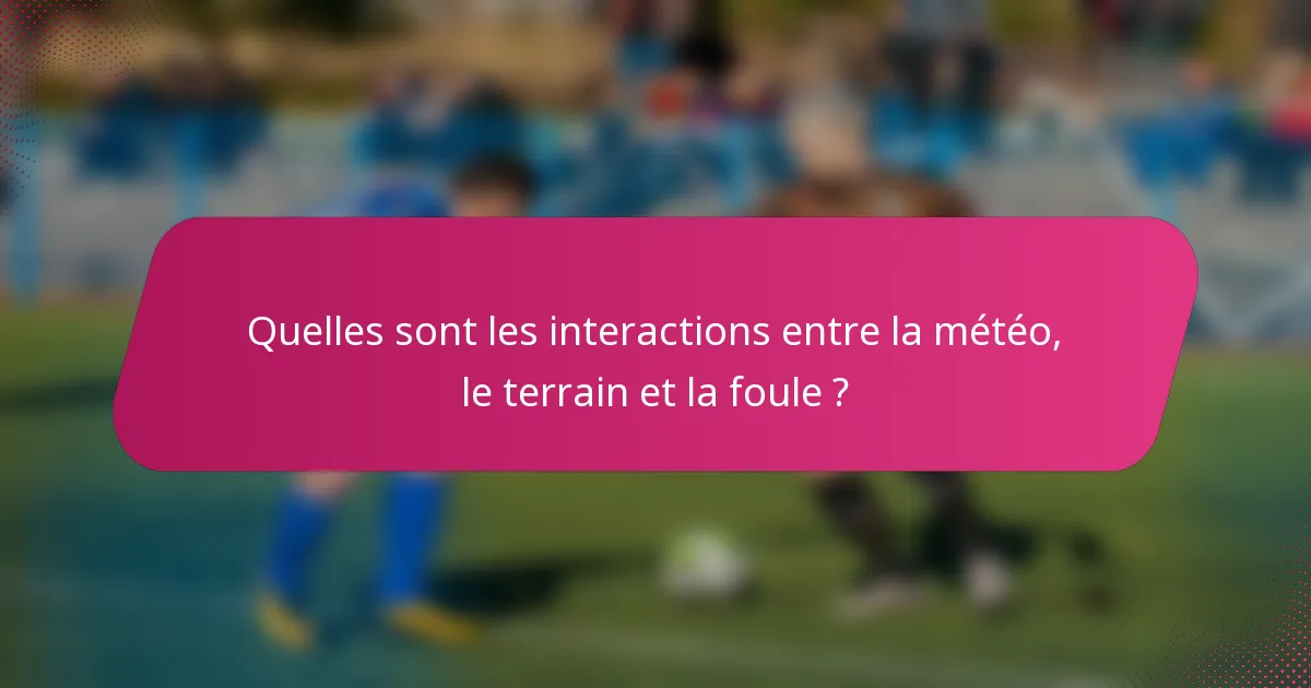 Quelles sont les interactions entre la météo, le terrain et la foule ?