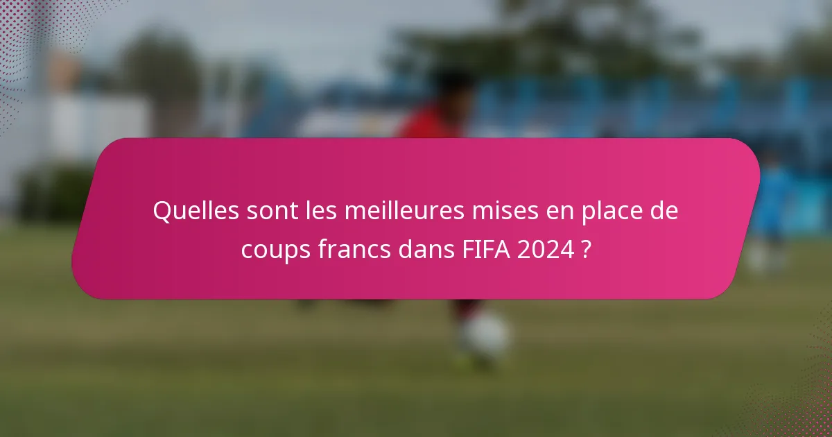 Quelles sont les meilleures mises en place de coups francs dans FIFA 2024 ?