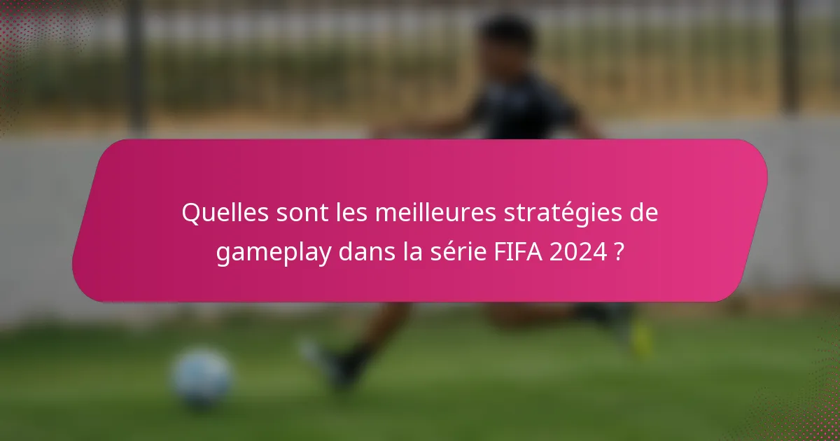 Quelles sont les meilleures stratégies de gameplay dans la série FIFA 2024 ?