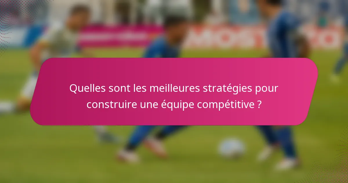 Quelles sont les meilleures stratégies pour construire une équipe compétitive ?