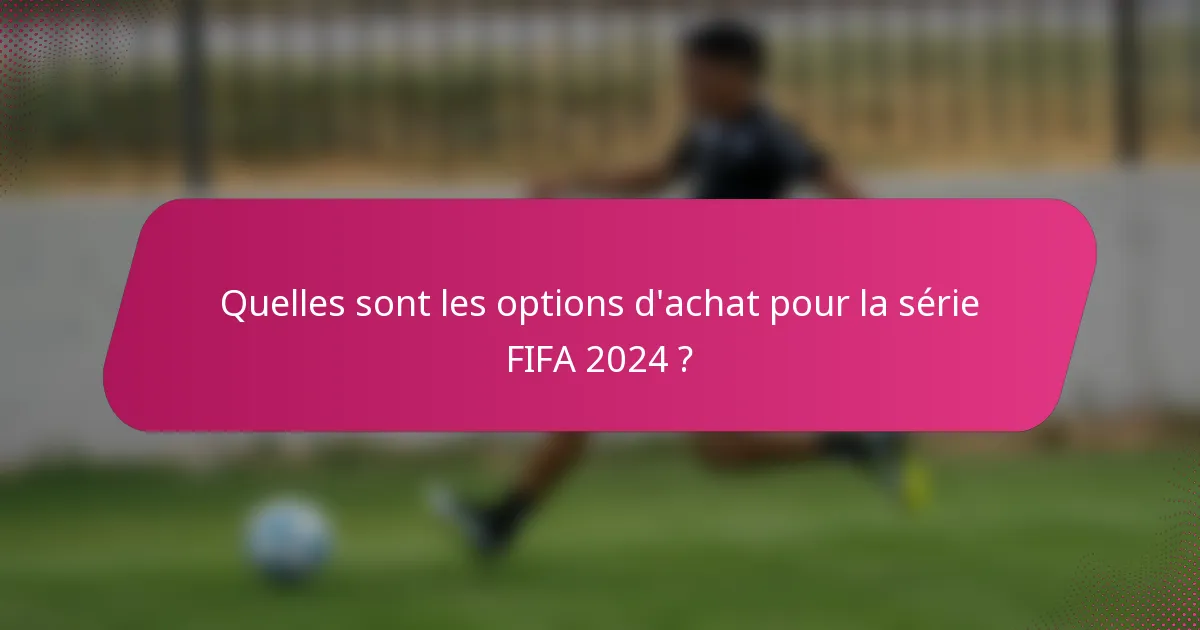 Quelles sont les options d'achat pour la série FIFA 2024 ?