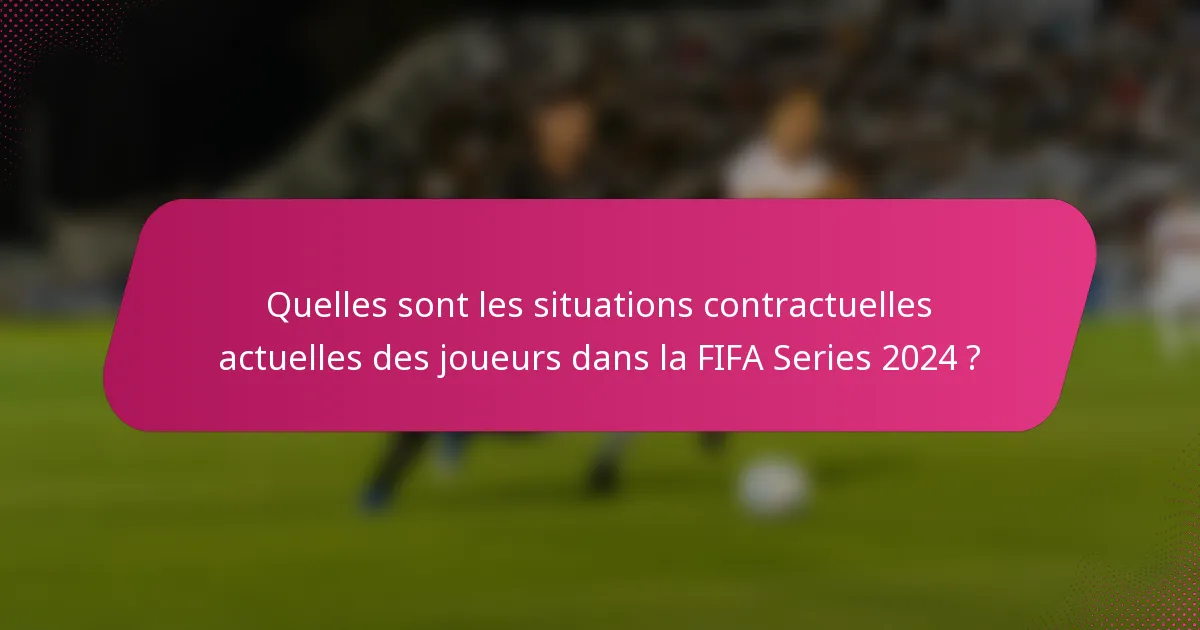 Quelles sont les situations contractuelles actuelles des joueurs dans la FIFA Series 2024 ?