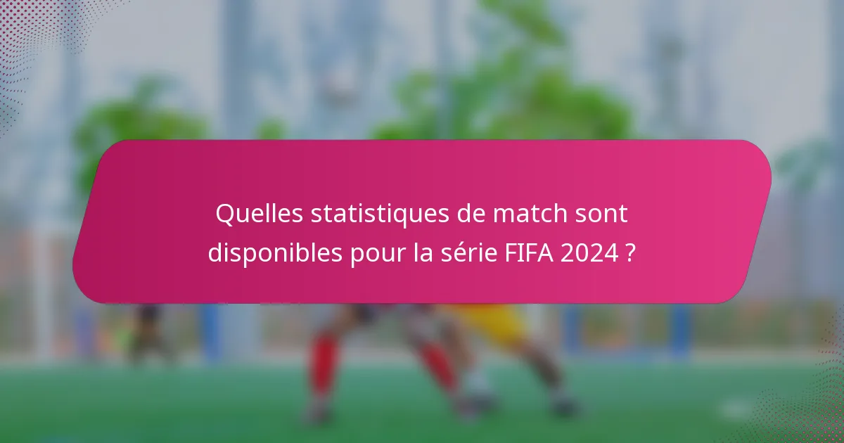 Quelles statistiques de match sont disponibles pour la série FIFA 2024 ?