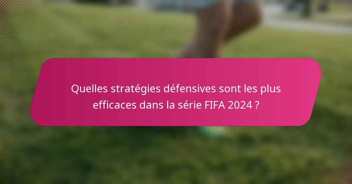 Quelles stratégies défensives sont les plus efficaces dans la série FIFA 2024 ?