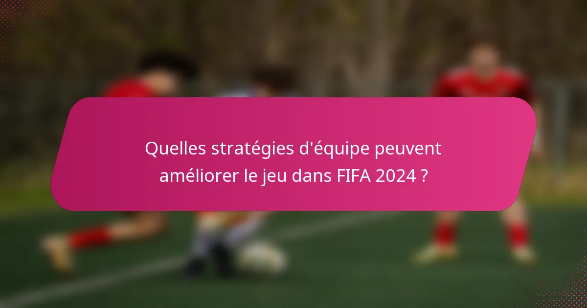 Quelles stratégies d'équipe peuvent améliorer le jeu dans FIFA 2024 ?