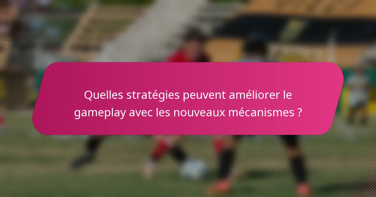 Quelles stratégies peuvent améliorer le gameplay avec les nouveaux mécanismes ?