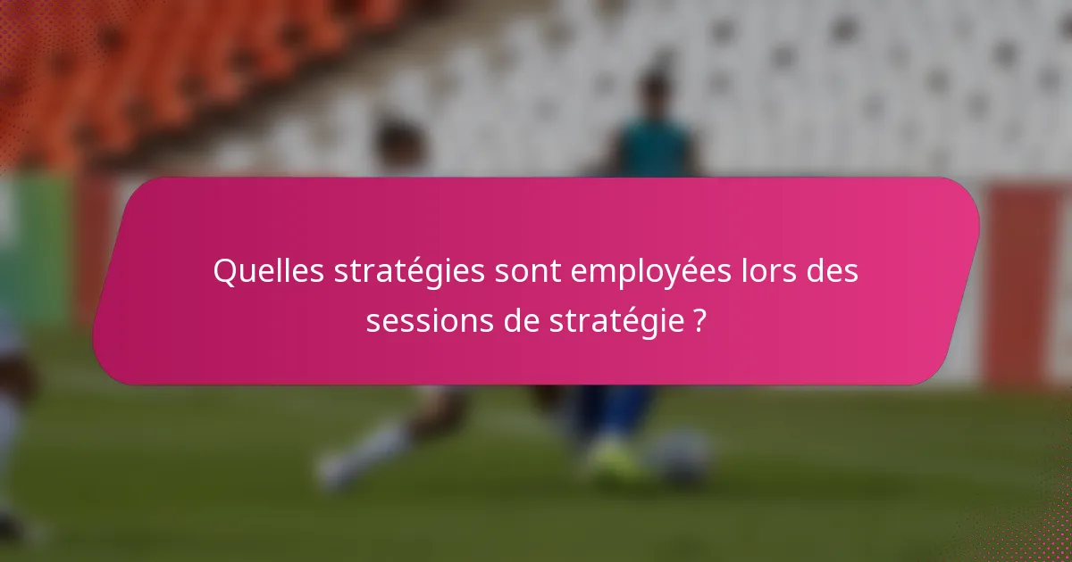Quelles stratégies sont employées lors des sessions de stratégie ?
