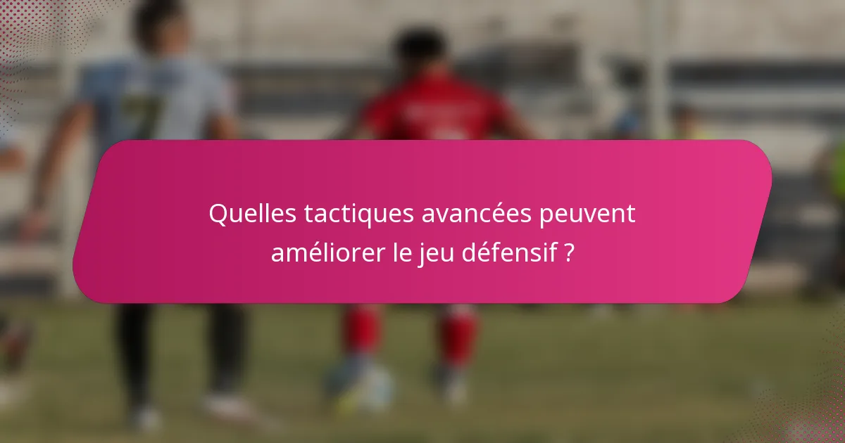 Quelles tactiques avancées peuvent améliorer le jeu défensif ?