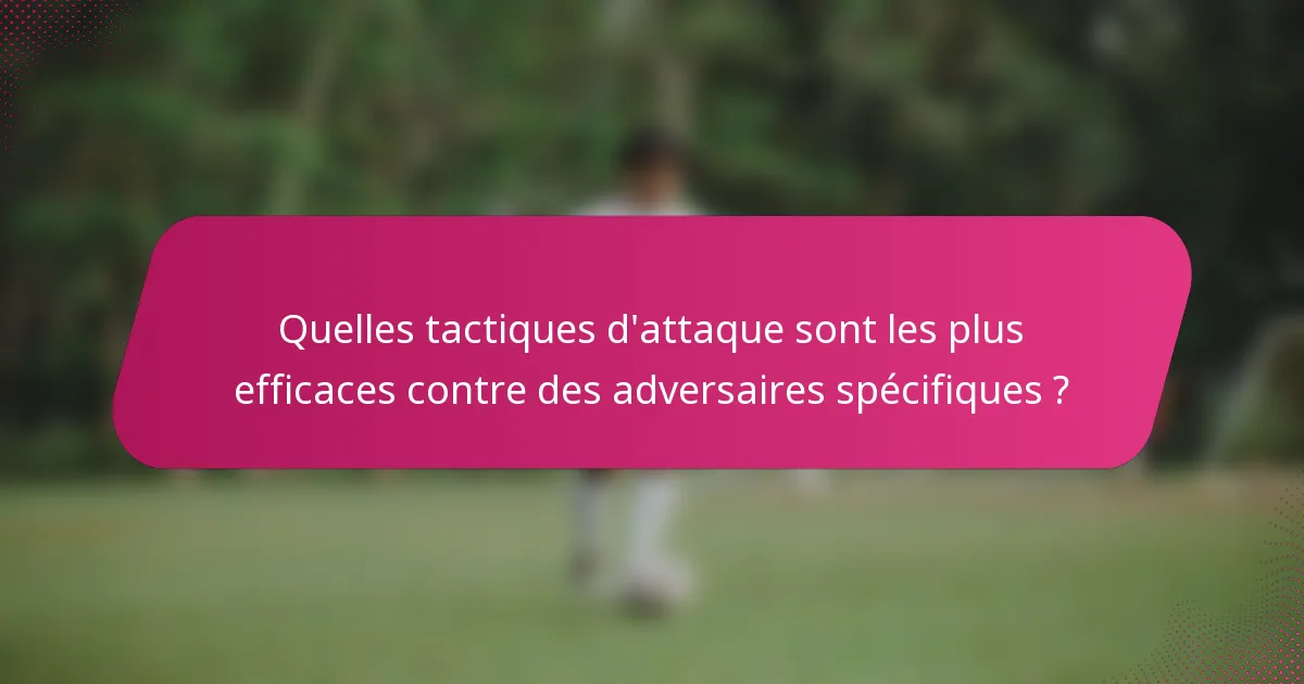 Quelles tactiques d'attaque sont les plus efficaces contre des adversaires spécifiques ?