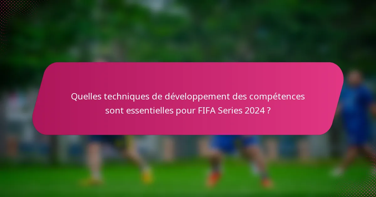 Quelles techniques de développement des compétences sont essentielles pour FIFA Series 2024 ?