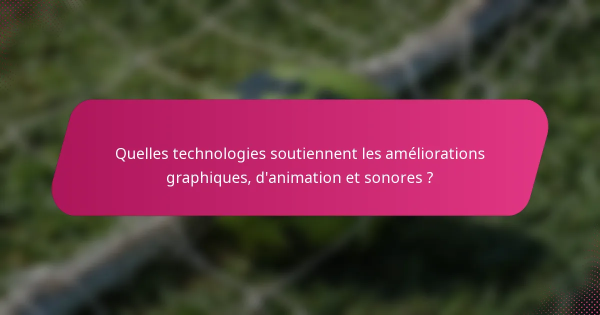 Quelles technologies soutiennent les améliorations graphiques, d'animation et sonores ?