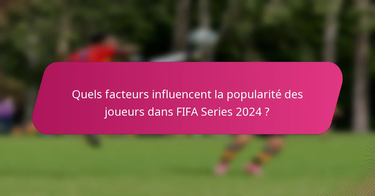 Quels facteurs influencent la popularité des joueurs dans FIFA Series 2024 ?