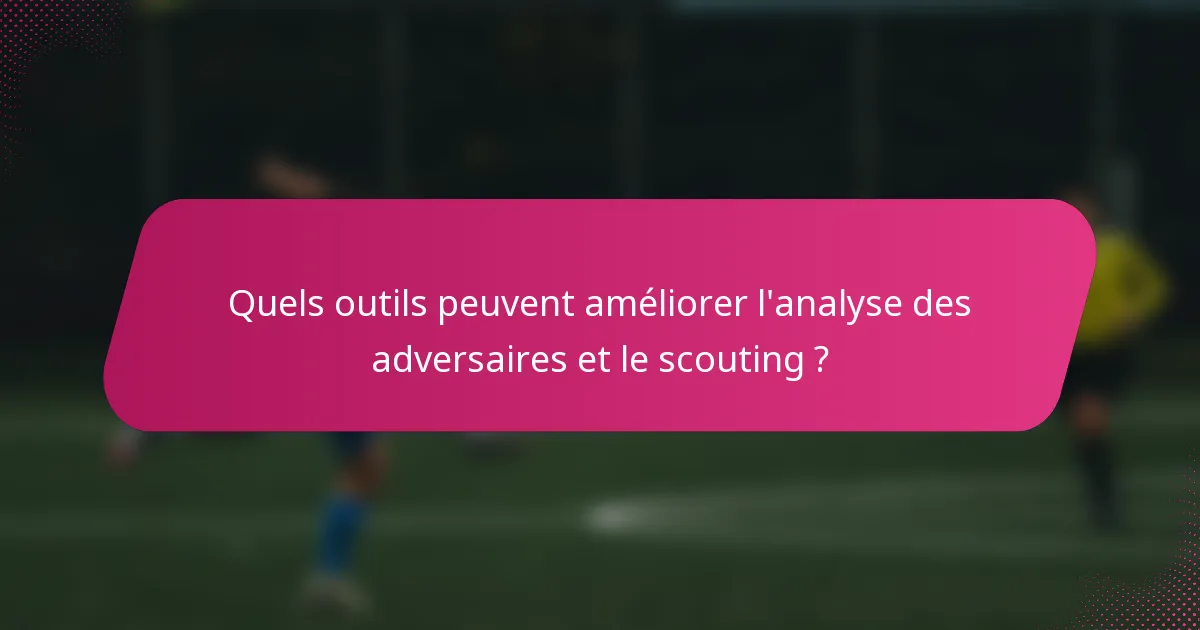 Quels outils peuvent améliorer l'analyse des adversaires et le scouting ?