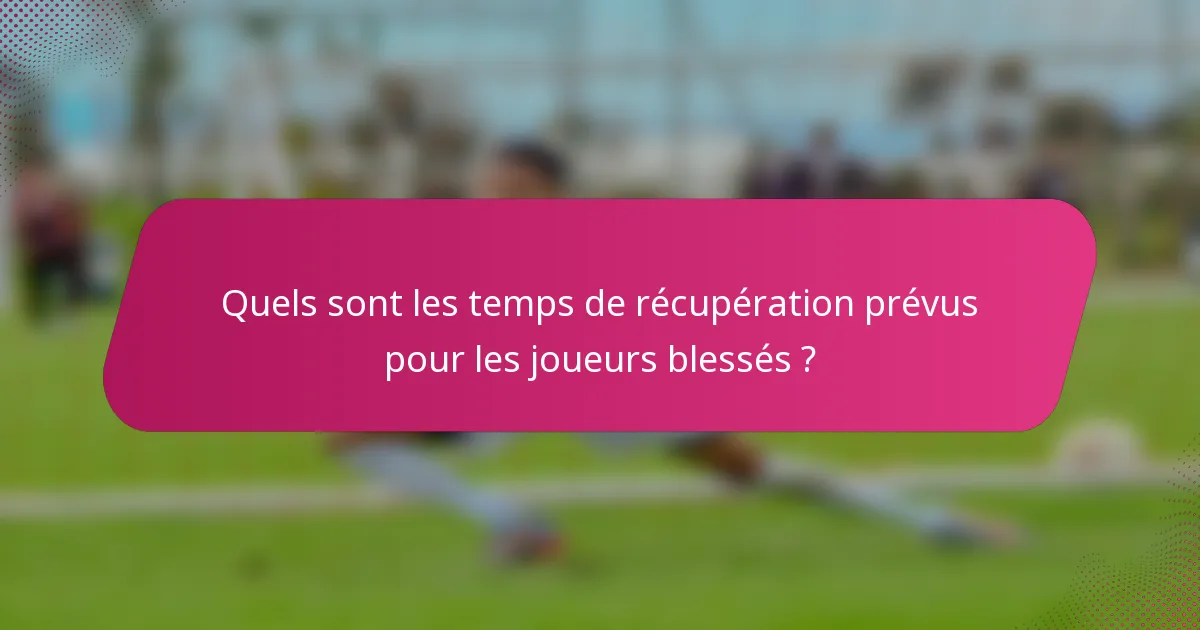 Quels sont les temps de récupération prévus pour les joueurs blessés ?